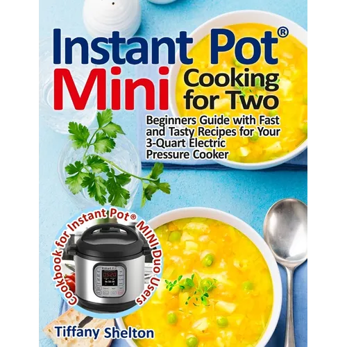 Instant Pot(R) Mini Cooking for Two: Beginners Guide with Fast and Tasty Recipes for Your 3-Quart Electric Pressure Cooker: A Cookbook for Instant Pot - Paperback