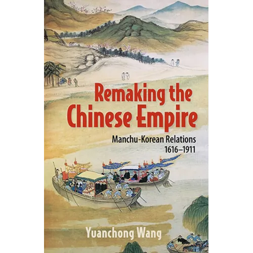Remaking the Chinese Empire: Manchu-Korean Relations, 1616-1911 - Paperback