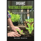 Organic Vegetable Gardening: Beginner's Guide to Quickly Learn and Master How to Grow Your Own Vegetables and How to Start a Healthy Garden at Home - Paperback
