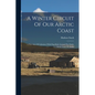 A Winter Circuit Of Our Arctic Coast: A Narrative Of A Journey With Dog-sleds Around The Entire Arctic Coast Of Alaska - Paperback