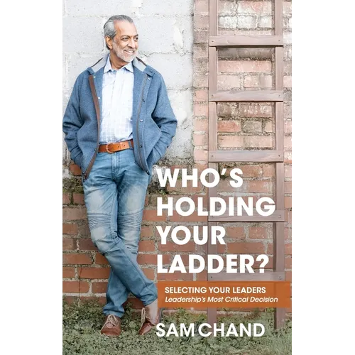 Who's Holding Your Ladder?: Selecting Your Leaders Leadership's Most Critical Decision - Paperback