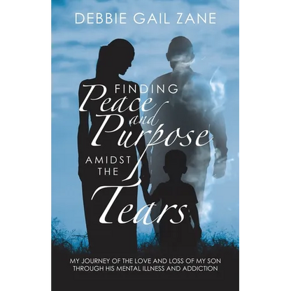Finding Peace and Purpose Amidst the Tears: My Journey of the Love and Loss of My Son Through His Mental Illness and Addiction - Paperback