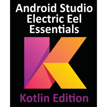Android Studio Electric Eel Essentials - Kotlin Edition: Developing Android Apps Using Android Studio 2022.1.1 and Kotlin - Paperback
