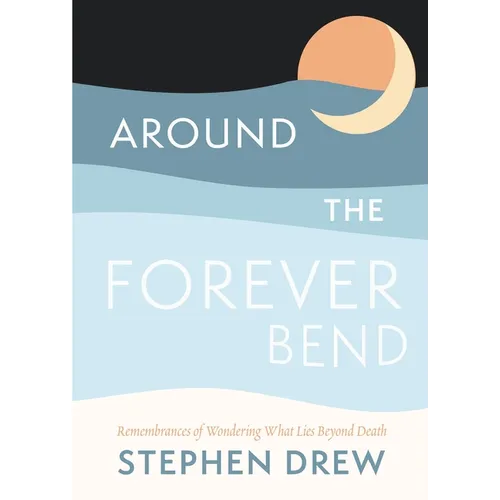 Around the Forever Bend: Remembrances of Wondering What Lies Beyond Death - Paperback