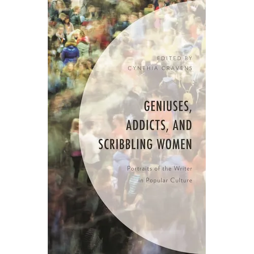 Geniuses, Addicts, and Scribbling Women: Portraits of the Writer in Popular Culture - Hardcover
