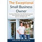 The Exceptional Small Business Owner: Building A Reputation That Will Bring Employees And Customers Flocking To Your Door (Hint: It's All About YOU!) - Paperback