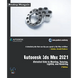 Autodesk 3ds Max 2021: A Detailed Guide to Modeling, Texturing, Lighting, and Rendering, 3rd Edition - Paperback