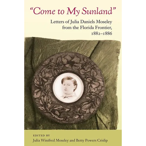 Come to My Sunland: Letters of Julia Daniels Moseley from the Florida Frontier, 1882-1886 - Paperback