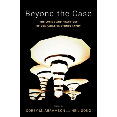Beyond the Case: The Logics and Practices of Comparative Ethnography - Paperback