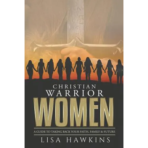 Christian Warrior Women: A Guide to Taking Back Your Faith, Family & Future - Paperback