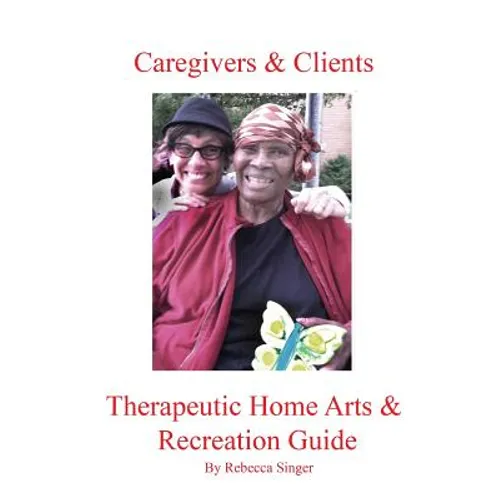 Caregivers and Clients Therapeutic Home Arts & Recreation Guide - Paperback
