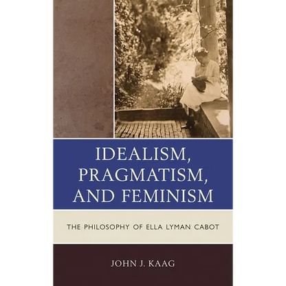 Idealism, Pragmatism, and Feminism: The Philosophy of Ella Lyman Cabot - Paperback