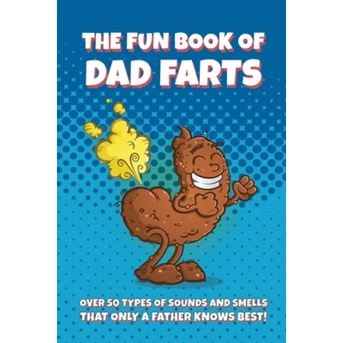 The Fun Book of Dad Farts: Over 50 Types of Sounds and Smells that only a Father Knows Best!: Funny Father's Day and Gag Gift Farting Guide - Paperback