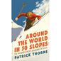 Around the World in 50 Slopes: The Stories Behind the World's Most Amazing Ski Runs - Hardcover