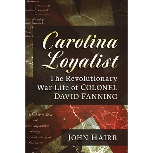 Carolina Loyalist: The Revolutionary War Life of Colonel David Fanning - Paperback