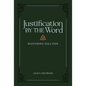 Justification by the Word: Restoring Sola Fide - Hardcover