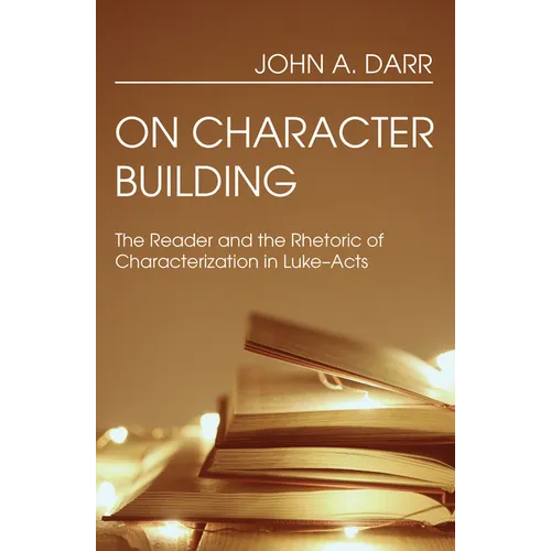 On Character Building: The Reader and the Rhetoric of Characterization in Luke-Acts - Hardcover