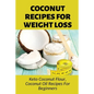 Coconut Recipes For Weight Loss: Keto Coconut Flour, Coconut Oil Recipes For Beginners: Healthy Coconut Flour Recipes - Paperback
