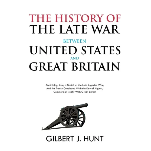The History of the Late War Between the United States and Great Britain: Containing, Also, a Sketch of the Late Algerine War; And the Treaty Concluded - Paperback