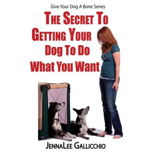 The Secret To Getting Your Dog To Do What You Want - Paperback