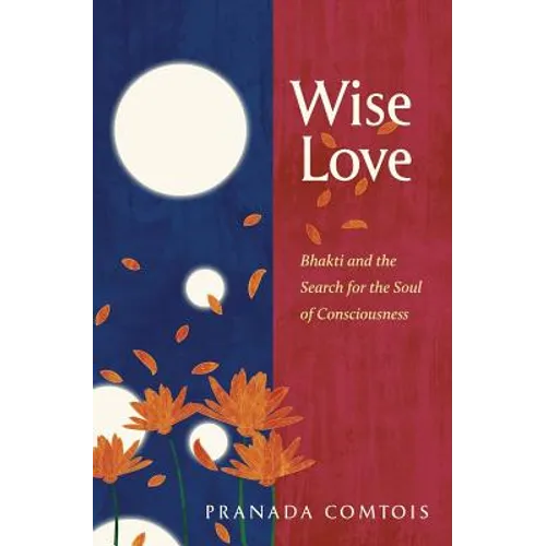 Wise-Love: Bhakti and the Search for the Soul of Consciousness - Paperback