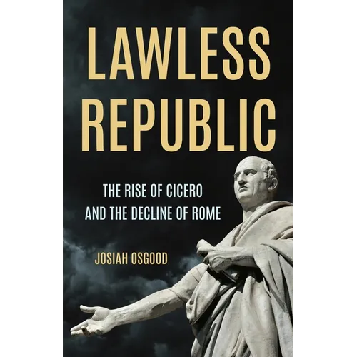 Lawless Republic: The Rise of Cicero and the Decline of Rome - Hardcover