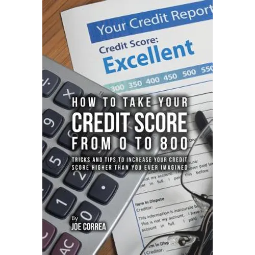 How to take your credit score from 0 to 800: Tricks and tips to increase your credit score higher than you ever imagined - Paperback