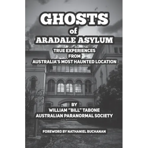 Ghosts Of Aradale Asylum: True Experiences from Australia's Most Haunted Location. - Paperback