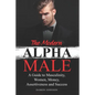 The Modern Alpha Male: A Guide to Masculinity, Women, Money, Assertiveness and Success - Paperback