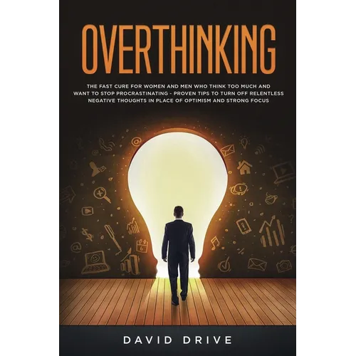 Overthinking: The Fast Cure for Women and Men Who Think Too Much and Want to Stop Procrastinating - Proven Tips to Turn Off Relentless Negative Though - Paperback