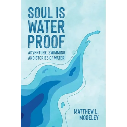 Soul is Waterproof: Adventure Swimming and Stories of Water - Paperback