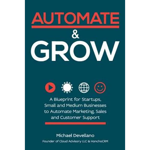 Automate and Grow: A Blueprint for Startups, Small and Medium Businesses to Automate Marketing, Sales and Customer Support - Paperback