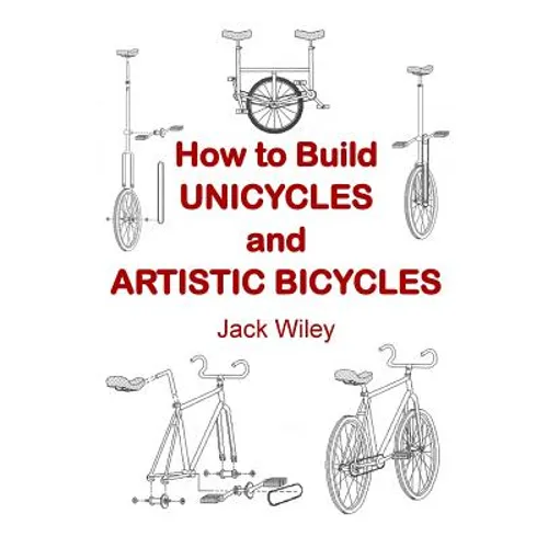 How to Build Unicycles and Artistic Bicycles - Paperback
