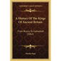 A History Of The Kings Of Ancient Britain: From Brutus To Cadwaladr (1862) - Paperback