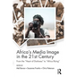 Africa's Media Image in the 21st Century: From the Heart of Darkness to Africa Rising - Paperback