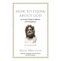 How to Think about God: An Ancient Guide for Believers and Nonbelievers - Hardcover