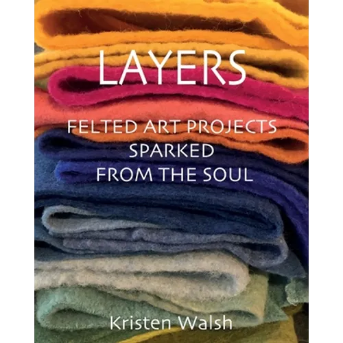 Layers: Felted Art Projects Sparked from the Soul - Paperback