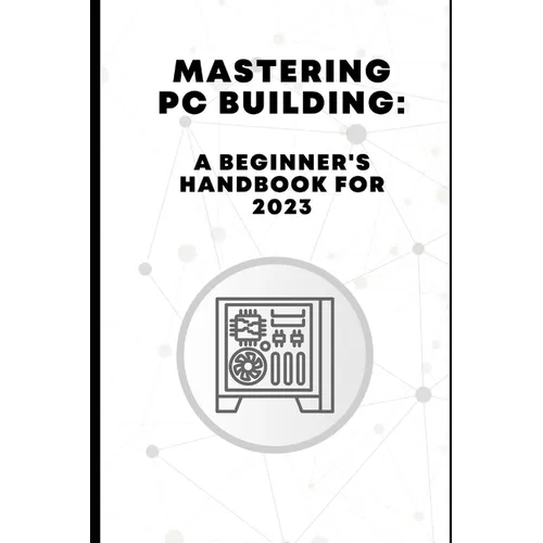 Mastering PC Building: A Beginner's Handbook for 2023 - Paperback