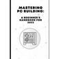 Mastering PC Building: A Beginner's Handbook for 2023 - Paperback