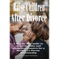 Raise Children After Divorce: A Step-by-Step Guide to Create Stability and Strengthen Finances for a Healthy Co-Parent Relationship - Paperback