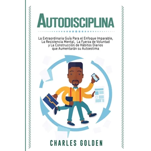 Autodisciplina: La extraordinaria guía para el enfoque imparable, la resistencia mental, la fuerza de voluntad y la construcción de há - Paperback