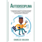 Autodisciplina: La extraordinaria guía para el enfoque imparable, la resistencia mental, la fuerza de voluntad y la construcción de há - Paperback