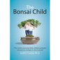 The Bonsai Child: Why modern parenting limits children's potential and practical strategies to turn it around - Paperback