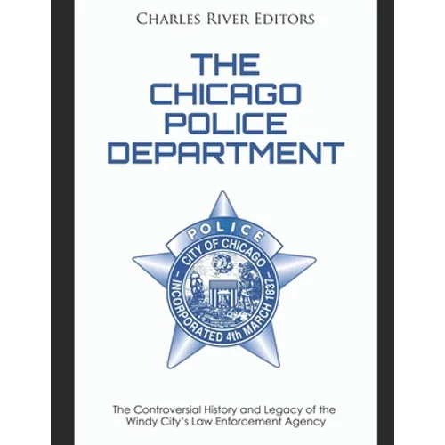 The Chicago Police Department: The Controversial History and Legacy of the Windy City's Law Enforcement Agency - Paperback