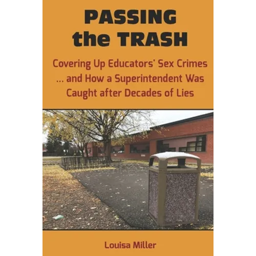 PASSING the TRASH: Covering Up Educators' Sex Crimes - and How a Superintendent Was Caught after Decades of Lies - Paperback