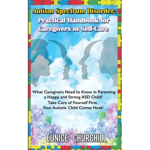 Autism Spectrum Disorder: Practical Handbook for Caregivers in Self-Care: What caregivers need to know in parenting a Happy and Strong ASD Child - Paperback