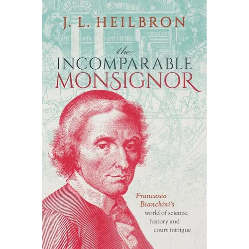 The Incomparable Monsignor: Francesco Bianchini's World of Science, History, and Court Intrigue - Hardcover