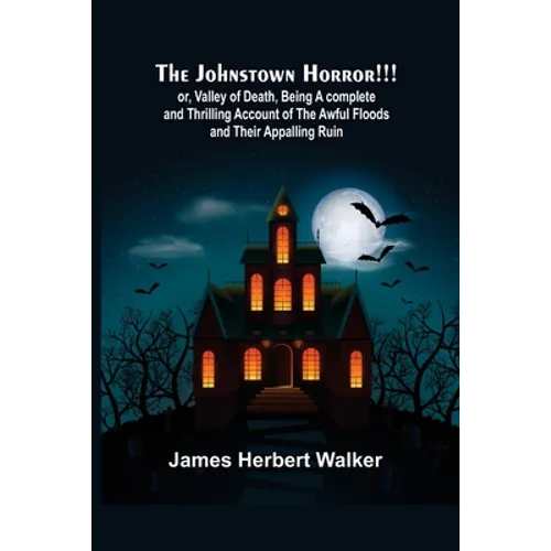 The Johnstown Horror!!!; or, Valley of Death, being A complete and Thrilling Account of the Awful Floods and Their Appalling Ruin - Paperback