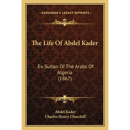 The Life Of Abdel Kader: Ex-Sultan Of The Arabs Of Algeria (1867) - Paperback