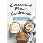 Coconut Flour Cookbook: Low in Everything Bad, High in Everything Good - Paperback